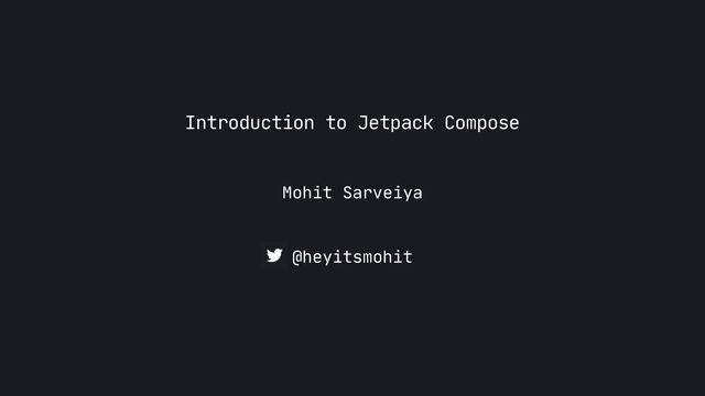 Mohit Sarveiya
Introduction to Jetpack Compose

@heyitsmohit
