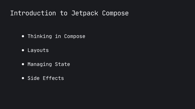 Introduction to Jetpack Compose
● Thinking in Compose

● Layouts

● Managing State

● Side Effects
