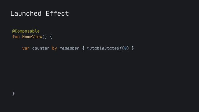 Launched Effect
@Composable

fun HomeView() {
 
var counter by remember { mutableStateOf(0) }

LaunchedEffect(key1 = Unit) {

while (true) {

delay(2000)

counter
++


}

}

}

