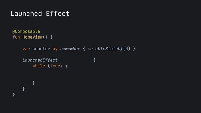 Launched Effect
@Composable

fun HomeView() {
 
var counter by remember { mutableStateOf(0) }

LaunchedEffect(key1 = Unit) {

while (true) {

delay(2000)

counter
++


}

}

}

