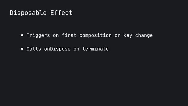 Disposable Effect
● Triggers on first composition or key change

● Calls onDispose on terminate
