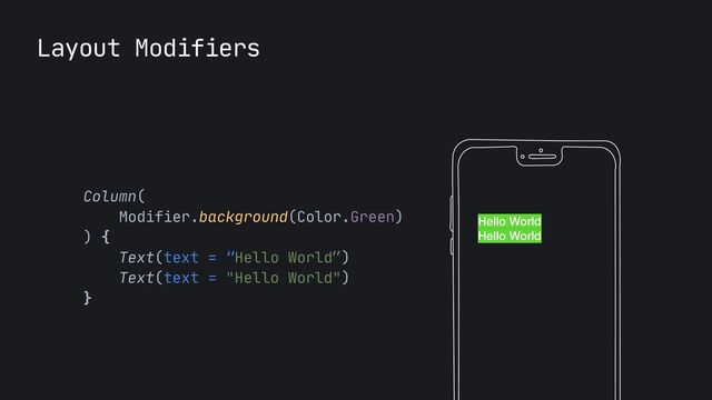 Layout Modifiers
Column(

Modifier.background(Color.Green)

) {

Text(text = “Hello World”)

Text(text = "Hello World")

}

Hello World
Hello World
