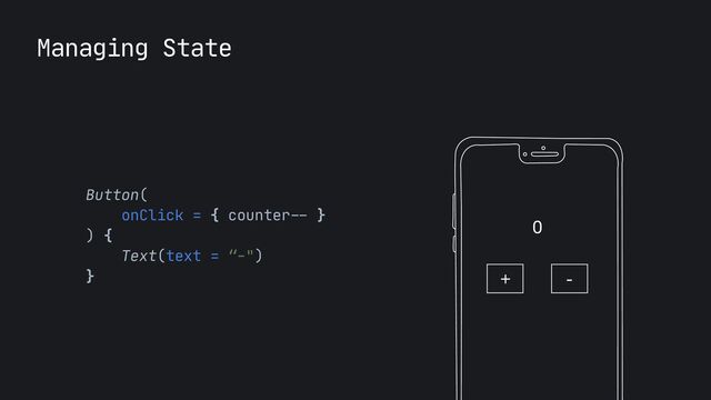 Managing State
0
+ -
Button(

onClick = { counter
--
}

) {

Text(text = “-")

}

