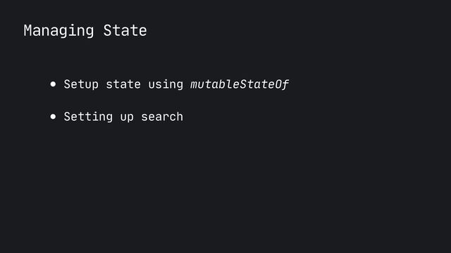 Managing State
● Setup state using mutableStateOf

● Setting up search
