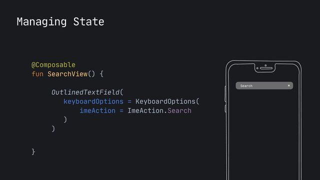 Managing State
Search
@Composable

fun SearchView() {

OutlinedTextField(

keyboardOptions = KeyboardOptions(

imeAction = ImeAction.Search

)

)

}

