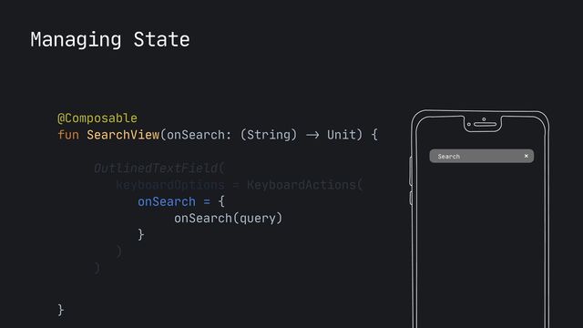 Managing State
Search
@Composable

fun SearchView(onSearch: (String)
->
Unit) {

OutlinedTextField(

keyboardOptions = KeyboardActions(

onSearch = {

onSearch(query)

}

)

)

}

