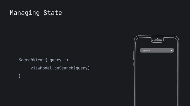 Managing State
Search
SearchView { query
->


viewModel.onSearch(query)

}
