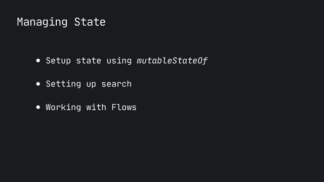 Managing State
● Setup state using mutableStateOf

● Setting up search

● Working with Flows

