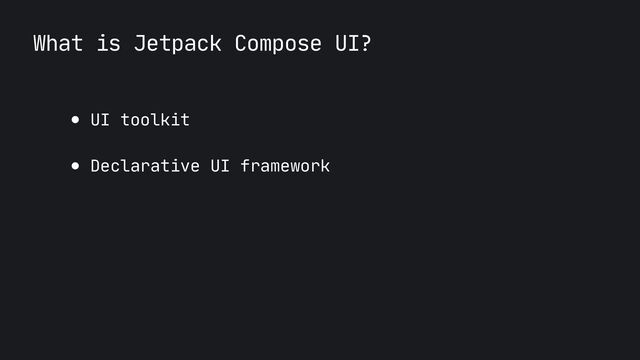 What is Jetpack Compose UI?
● UI toolkit

● Declarative UI framework
