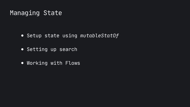 Managing State
● Setup state using mutableStatOf

● Setting up search

● Working with Flows
