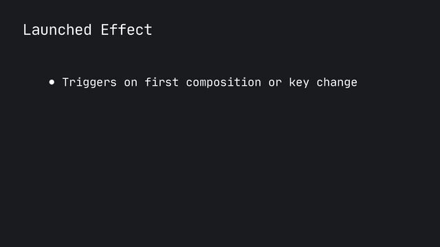 Launched Effect
● Triggers on first composition or key change
