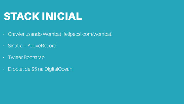 STACK INICIAL
• Crawler usando Wombat (felipecsl.com/wombat)
• Sinatra + ActiveRecord
• Twitter Bootstrap
• Droplet de $5 na DigitalOcean
