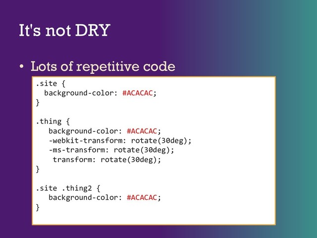 It's not DRY
• Lots of repetitive code
.site {
background-color: #ACACAC;
}
.thing {
background-color: #ACACAC;
-webkit-transform: rotate(30deg);
-ms-transform: rotate(30deg);
transform: rotate(30deg);
}
.site .thing2 {
background-color: #ACACAC;
}
