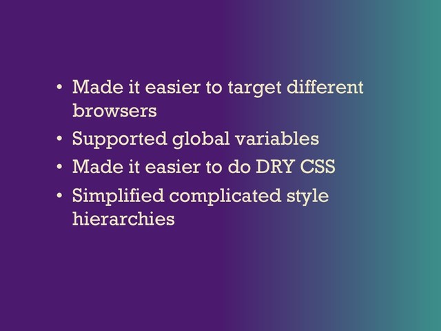 • Made it easier to target different
browsers
• Supported global variables
• Made it easier to do DRY CSS
• Simplified complicated style
hierarchies
