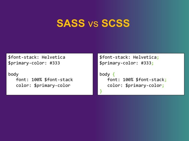 SASS vs SCSS
$font-stack: Helvetica
$primary-color: #333
body
font: 100% $font-stack
color: $primary-color
$font-stack: Helvetica;
$primary-color: #333;
body {
font: 100% $font-stack;
color: $primary-color;
}
