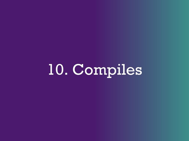 10. Compiles
