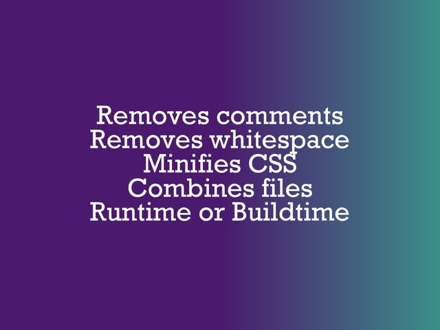 Removes comments
Removes whitespace
Minifies CSS
Combines files
Runtime or Buildtime
