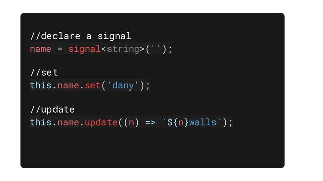 //declare a signal
name = signal('');
//set
this.name.set('dany');
//update
this.name.update((n) => `${n}walls`);
