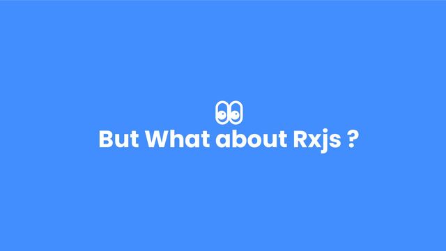 👀
But What about Rxjs ?
