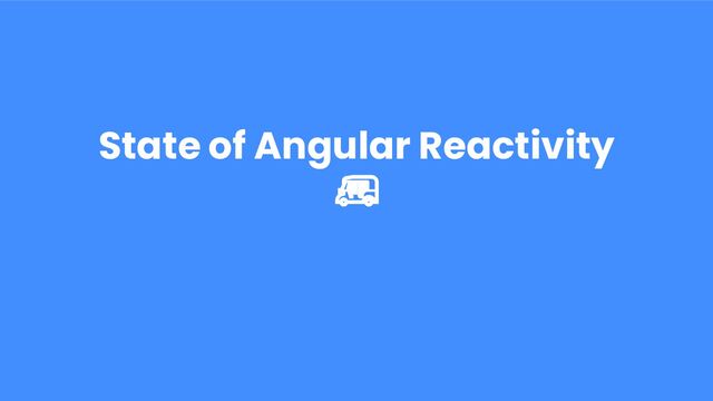 State of Angular Reactivity
🛺
