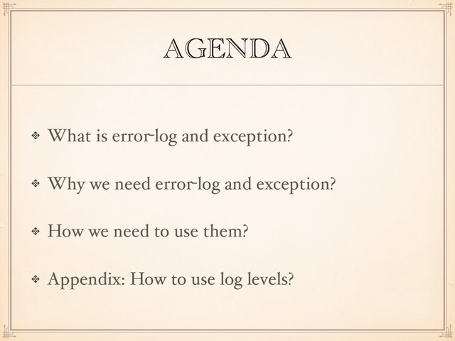 AGENDA
What is error-log and exception?
Why we need error-log and exception?
How we need to use them?
Appendix: How to use log levels?
