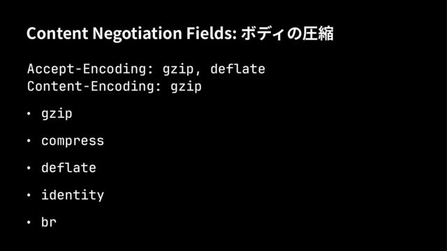 Content Negotiation Fields: ボディの圧縮
Accept-Encoding: gzip, deflate
Content-Encoding: gzip
• gzip
• compress
• deflate
• identity
• br
