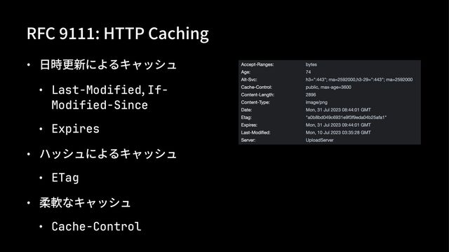 RFC %&&&: HTTP Caching
• ⽇時更新によるキャッシュ
• Last-Modified, If-
Modified-Since
• Expires
• ハッシュによるキャッシュ
• ETag
• 柔軟なキャッシュ
• Cache-Control

