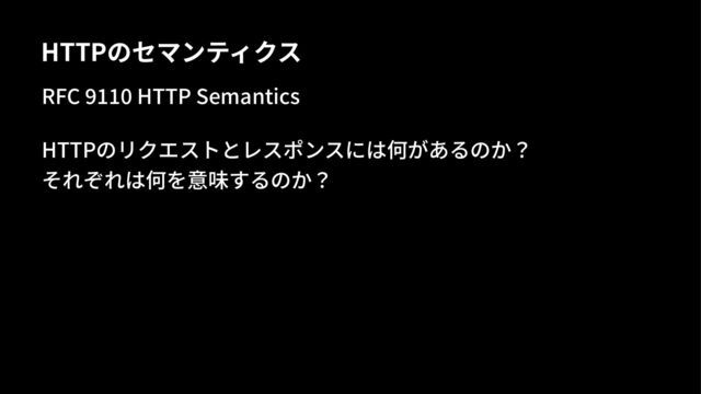HTTPのセマンティクス
RFC %&&' HTTP Semantics
HTTPのリクエストとレスポンスには何があるのか？
それぞれは何を意味するのか？

