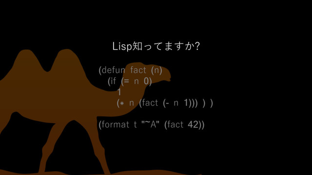 Lisp知ってますか?
(defun fact (n)
(if (= n 0)
1
(* n (fact (- n 1))) ) )
(format t "~A" (fact 42))
