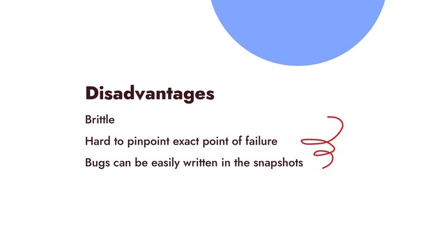 Disadvantages


Brittle


Hard to pinpoint exact point of failure


Bugs can be easily written in the snapshots
