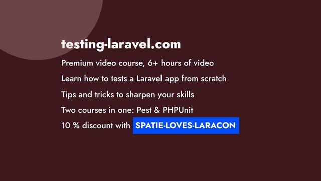 testing-laravel.com


Premium video course, 6+ hours of video


Learn how to tests a Laravel app from scratch


Tips and tricks to sharpen your skills


Two courses in one: Pest & PHPUnit


10 % discount with SPATIE-LOVES-LARACON


