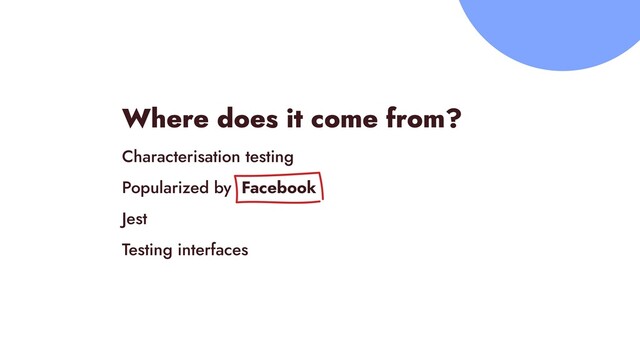 Where does it come from?


Characterisation testing


Popularized by Facebook


Jest


Testing interfaces
