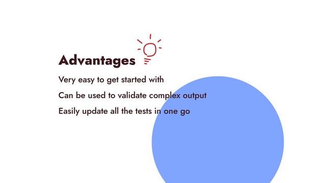 Advantages


Very easy to get started with


Can be used to validate complex output


Easily update all the tests in one go


