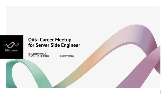 Qiita Career Meetup
for Server Side Engineer
株式会社MicroAd
テックリード 中野翔太 2018/7/20(金)
