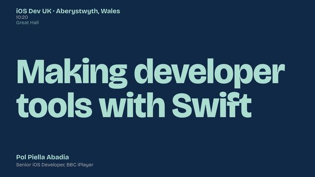 Making developer
tools with Swift
Pol Piella Abadia


Senior iOS Developer, BBC iPlayer
iOS Dev UK · Aberystwyth, Wales


10:20


Great Hall

