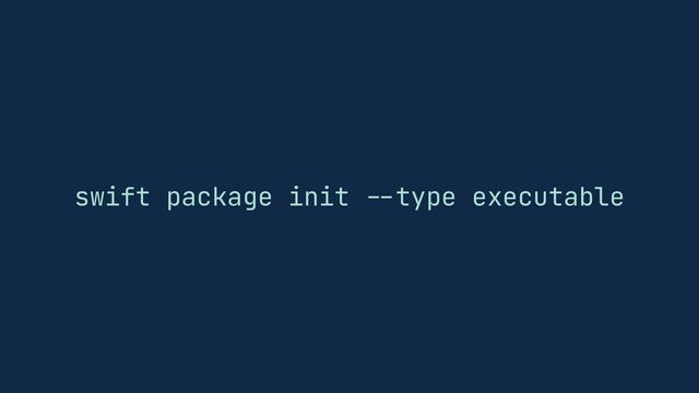 swift package init
--
type executable
