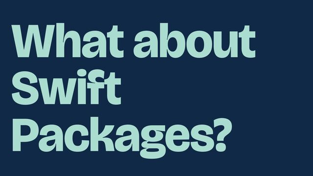 What about
Swift
Packages?
