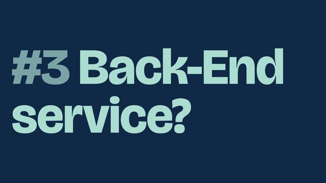 #3 Back-End
service?
