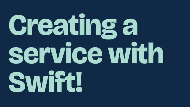 Creating a
service with
Swift!
