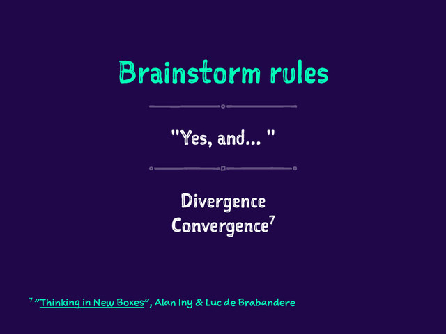 Brainstorm rules
"Yes, and... "
Divergence
Convergence7
7 "Thinking in New Boxes", Alan Iny & Luc de Brabandere
