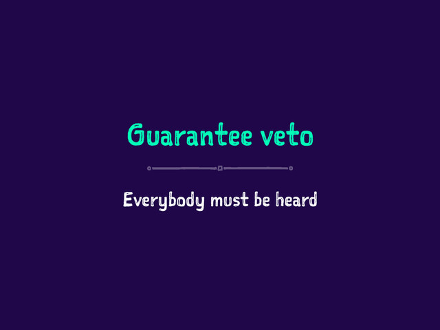 Guarantee veto
Everybody must be heard
