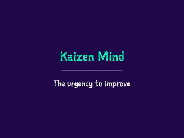 Kaizen Mind
The urgency to improve
