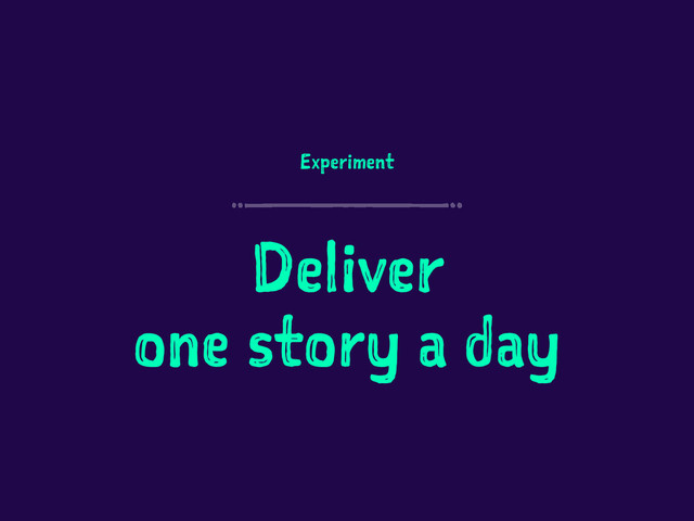 Experiment
Deliver
one story a day
