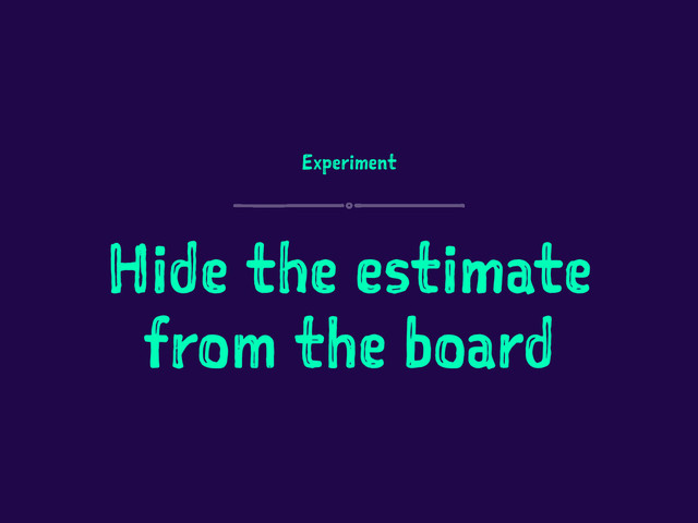 Experiment
Hide the estimate
from the board
