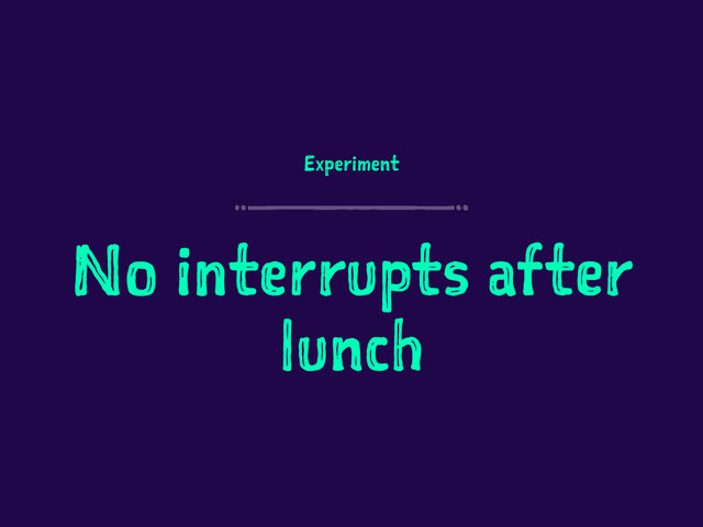 Experiment
No interrupts after
lunch

