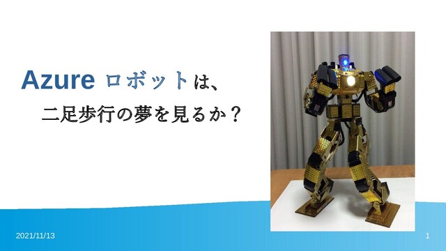 2021/11/13 1
Azure ロボットは、
　　二足歩行の夢を見るか？
