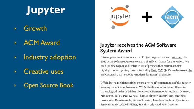 Jupyter
‣ Growth
‣ ACM Award
‣ Industry adoption
‣ Creative uses
‣ Open Source Book

