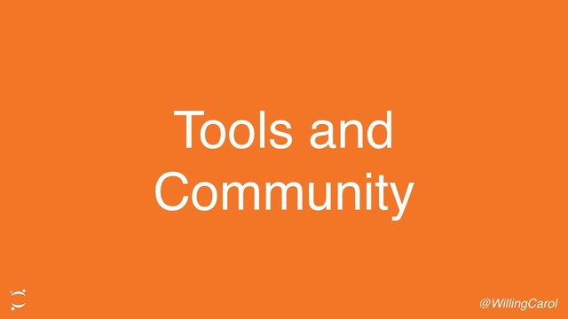 Tools and
Community
@WillingCarol
