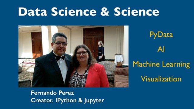 Data Science & Science
PyData
AI
Machine Learning
Visualization
Fernando Perez
Creator, IPython & Jupyter
