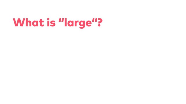 What is “large“?
